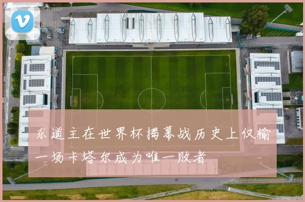 东道主在世界杯揭幕战历史上仅输一场卡塔尔成为唯一败者