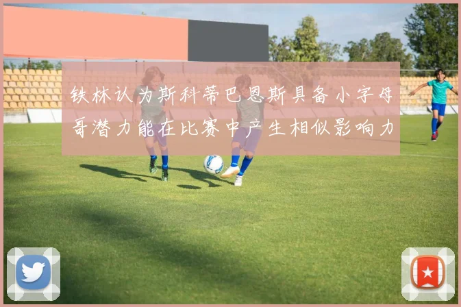 铁林认为斯科蒂巴恩斯具备小字母哥潜力能在比赛中产生相似影响力