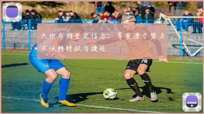 杰伦布朗坚定信念：尊重源于努力不依赖特权与捷径