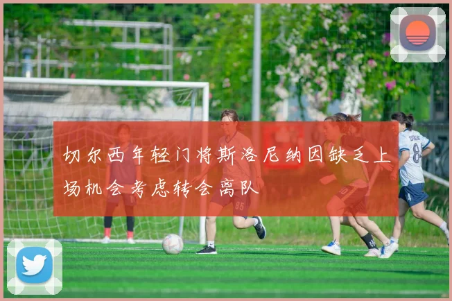 切尔西年轻门将斯洛尼纳因缺乏上场机会考虑转会离队