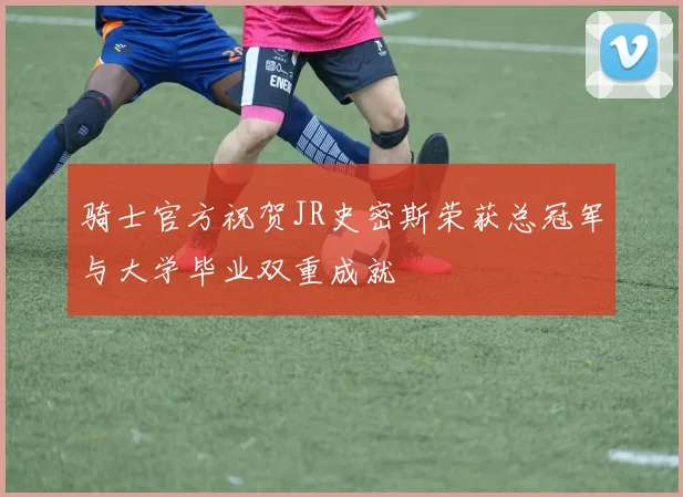 骑士官方祝贺JR史密斯荣获总冠军与大学毕业双重成就