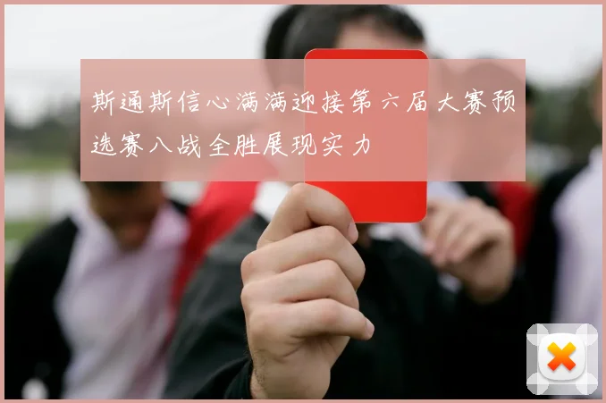 斯通斯信心满满迎接第六届大赛预选赛八战全胜展现实力