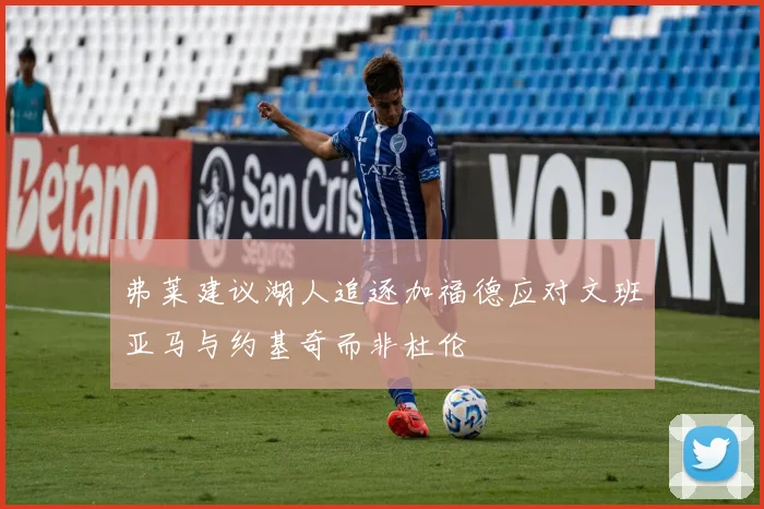 弗莱建议湖人追逐加福德应对文班亚马与约基奇而非杜伦