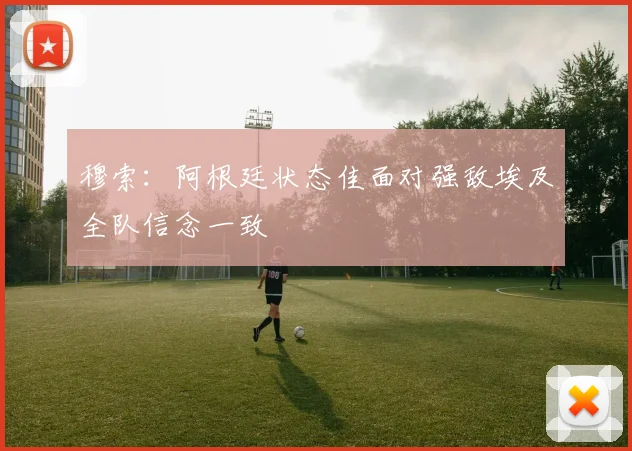 穆索：阿根廷状态佳面对强敌埃及全队信念一致