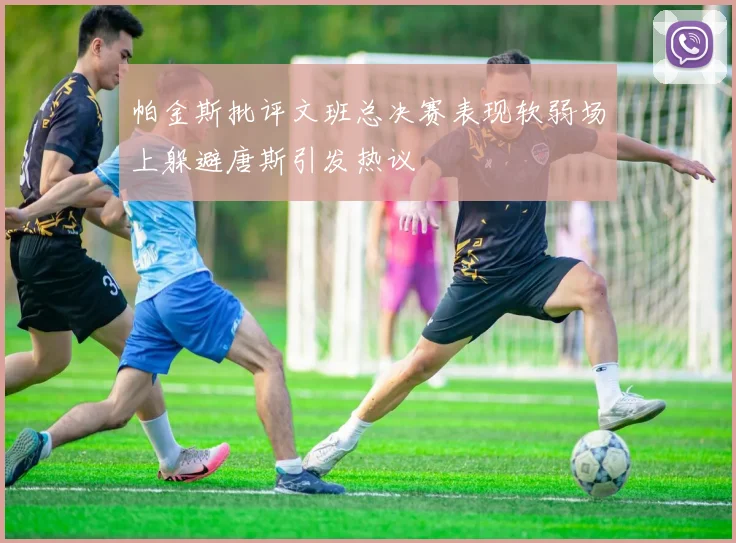帕金斯批评文班总决赛表现软弱场上躲避唐斯引发热议